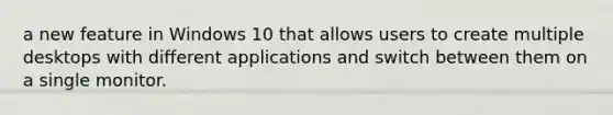 a new feature in Windows 10 that allows users to create multiple desktops with different applications and switch between them on a single monitor.