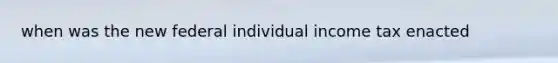 when was the new federal individual income tax enacted