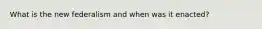 What is the new federalism and when was it enacted?