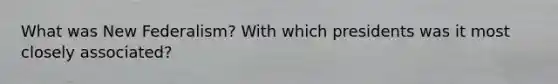 What was New Federalism? With which presidents was it most closely associated?