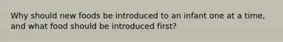 Why should new foods be introduced to an infant one at a time, and what food should be introduced first?