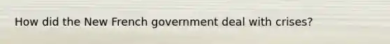 How did the New French government deal with crises?