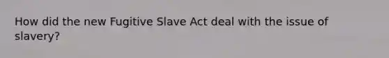 How did the new Fugitive Slave Act deal with the issue of slavery?