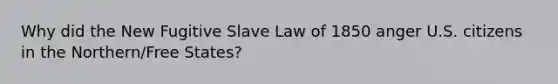 Why did the New Fugitive Slave Law of 1850 anger U.S. citizens in the Northern/Free States?