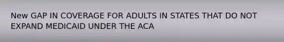 New GAP IN COVERAGE FOR ADULTS IN STATES THAT DO NOT EXPAND MEDICAID UNDER THE ACA