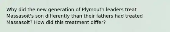 Why did the new generation of Plymouth leaders treat Massasoit's son differently than their fathers had treated Massasoit? How did this treatment differ?