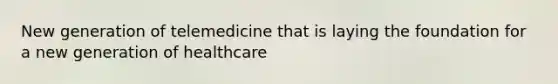 New generation of telemedicine that is laying the foundation for a new generation of healthcare