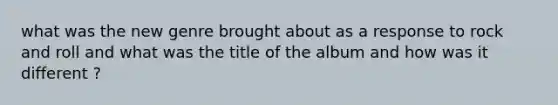 what was the new genre brought about as a response to rock and roll and what was the title of the album and how was it different ?