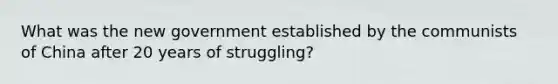 What was the new government established by the communists of China after 20 years of struggling?