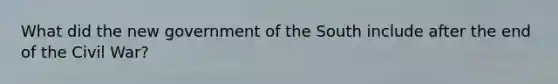 What did the new government of the South include after the end of the Civil War?