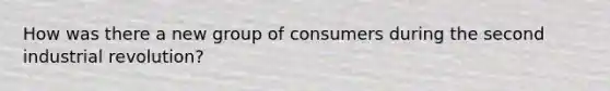 How was there a new group of consumers during the second industrial revolution?