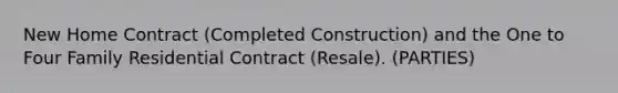 New Home Contract (Completed Construction) and the One to Four Family Residential Contract (Resale). (PARTIES)