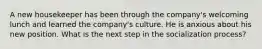 A new housekeeper has been through the company's welcoming lunch and learned the company's culture. He is anxious about his new position. What is the next step in the socialization process?