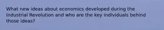 What new ideas about economics developed during the Industrial Revolution and who are the key individuals behind those ideas?