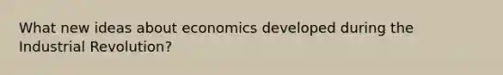 What new ideas about economics developed during the Industrial Revolution?