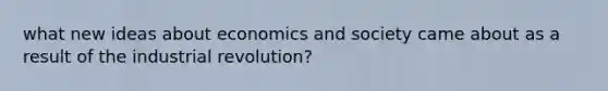 what new ideas about economics and society came about as a result of the industrial revolution?