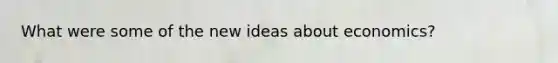 What were some of the new ideas about economics?