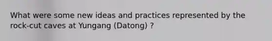 What were some new ideas and practices represented by the rock-cut caves at Yungang (Datong) ?