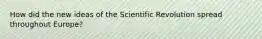 How did the new ideas of the Scientific Revolution spread throughout Europe?