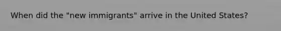 When did the "new immigrants" arrive in the United States?