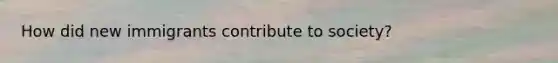 How did new immigrants contribute to society?