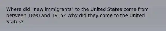 Where did "new immigrants" to the United States come from between 1890 and 1915? Why did they come to the United States?