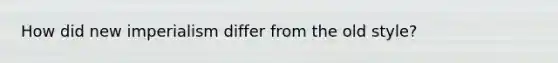 How did new imperialism differ from the old style?
