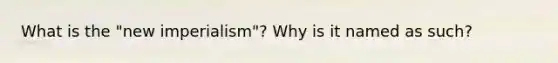 What is the "<a href='https://www.questionai.com/knowledge/kjWu8QN40L-new-imperialism' class='anchor-knowledge'>new imperialism</a>"? Why is it named as such?