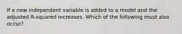 If a new independent variable is added to a model and the adjusted R-squared increases. Which of the following must also occur?