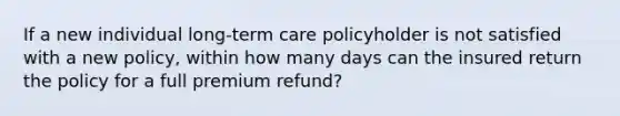 If a new individual long-term care policyholder is not satisfied with a new policy, within how many days can the insured return the policy for a full premium refund?