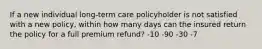 If a new individual long-term care policyholder is not satisfied with a new policy, within how many days can the insured return the policy for a full premium refund? -10 -90 -30 -7