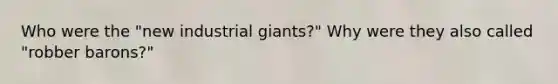 Who were the "new industrial giants?" Why were they also called "robber barons?"