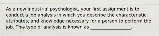 As a new industrial psychologist, your first assignment is to conduct a job analysis in which you describe the characteristic, attributes, and knowledge necessary for a person to perform the job. This type of analysis is known as __________________.