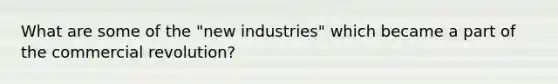 What are some of the "new industries" which became a part of the commercial revolution?