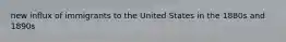 new influx of immigrants to the United States in the 1880s and 1890s