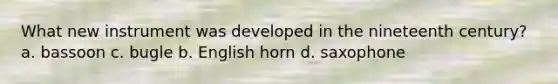 What new instrument was developed in the nineteenth century? a. bassoon c. bugle b. English horn d. saxophone