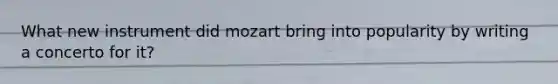 What new instrument did mozart bring into popularity by writing a concerto for it?