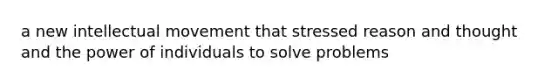 a new intellectual movement that stressed reason and thought and the power of individuals to solve problems