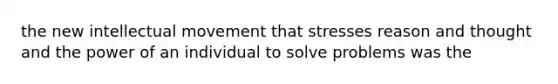 the new intellectual movement that stresses reason and thought and the power of an individual to solve problems was the