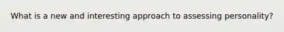 What is a new and interesting approach to assessing personality?