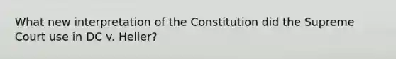 What new interpretation of the Constitution did the Supreme Court use in DC v. Heller?