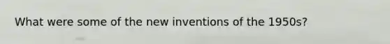 What were some of the new inventions of the 1950s?