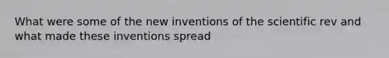 What were some of the new inventions of the scientific rev and what made these inventions spread