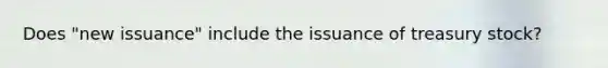 Does "new issuance" include the issuance of treasury stock?