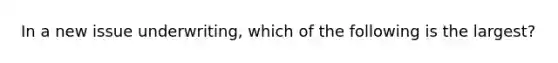 In a new issue underwriting, which of the following is the largest?