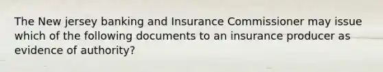 The New jersey banking and Insurance Commissioner may issue which of the following documents to an insurance producer as evidence of authority?