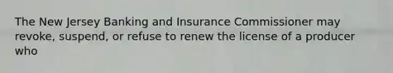 The New Jersey Banking and Insurance Commissioner may revoke, suspend, or refuse to renew the license of a producer who