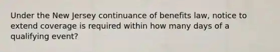 Under the New Jersey continuance of benefits law, notice to extend coverage is required within how many days of a qualifying event?