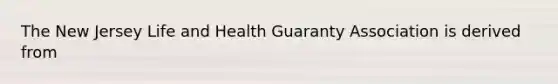 The New Jersey Life and Health Guaranty Association is derived from