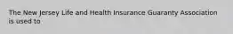 The New Jersey Life and Health Insurance Guaranty Association is used to